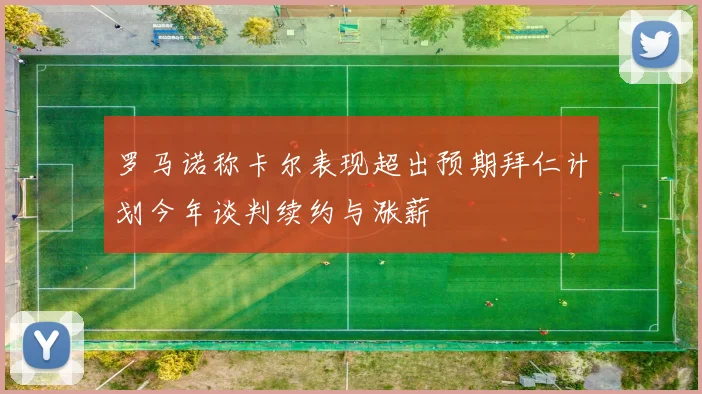 罗马诺称卡尔表现超出预期拜仁计划今年谈判续约与涨薪