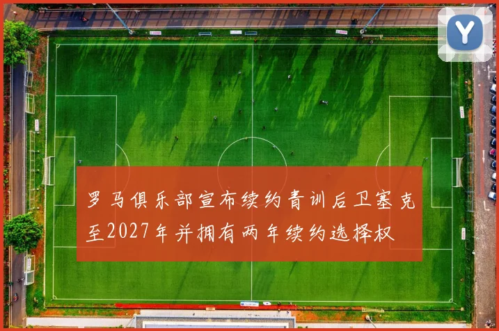罗马俱乐部宣布续约青训后卫塞克至2027年并拥有两年续约选择权