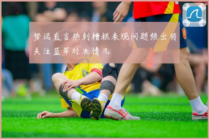 努诺直言热刺糟糕表现问题频出将关注蓝军对决情况