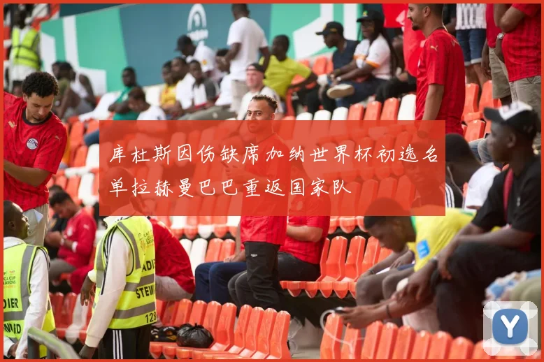 库杜斯因伤缺席加纳世界杯初选名单拉赫曼巴巴重返国家队