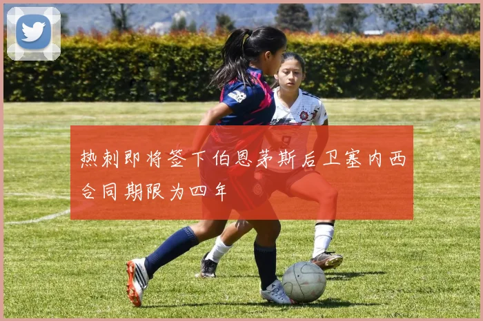 热刺即将签下伯恩茅斯后卫塞内西合同期限为四年