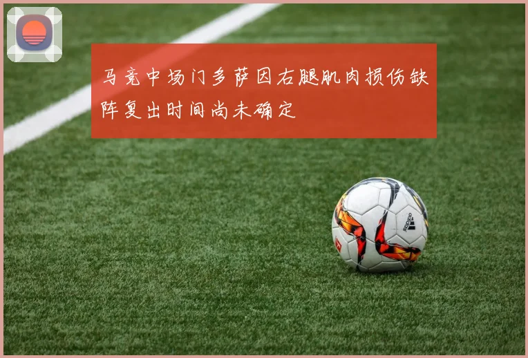 马竞中场门多萨因右腿肌肉损伤缺阵复出时间尚未确定