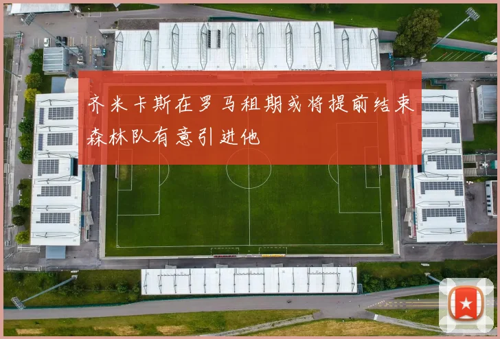 齐米卡斯在罗马租期或将提前结束森林队有意引进他